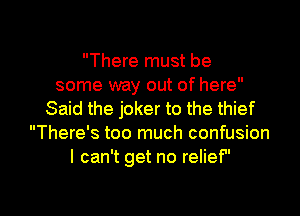There must be
some way out of here
Said the joker to the thief
There's too much confusion
I can't get no relief

g