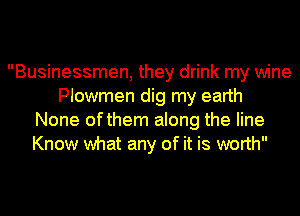 Businessmen, they drink my wine
Plowmen dig my earth
None ofthem along the line
Know what any of it is worth