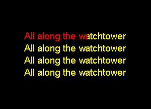 All along the watchtower
All along the watchtower

All along the watchtower
All along the watchtower