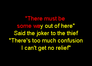There must be
some way out of here
Said the joker to the thief
There's too much confusion
I can't get no relief

g