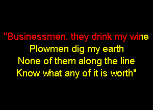 Businessmen, they drink my wine
Plowmen dig my earth
None ofthem along the line
Know what any of it is worth