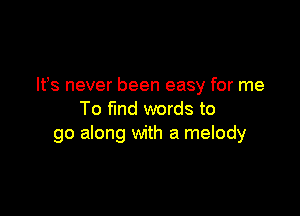 W8 never been easy for me

To fund words to
go along with a melody