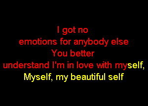 I got no
emotions for anybody else

You better
understand I'm in love with myself,
Myself, my beautiful self