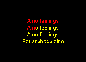 A no feelings
A no feelings

A no feelings
For anybody else