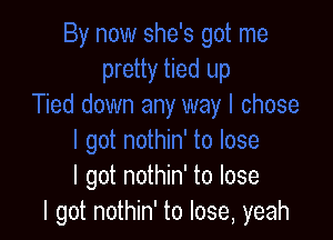 I got nothin' to lose
I got nothin' to lose, yeah