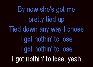 I got nothin' to lose, yeah