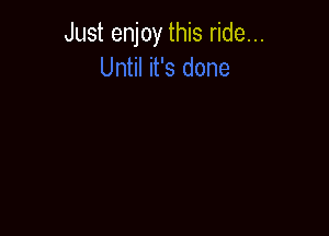 Just enjoy this ride...