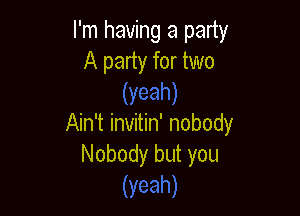 I'm having a party
A party for two

Ain't invitin' nobody
Nobody but you