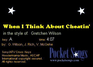 I? 451

When I Think About Cheatin'
m the style of Gretchen Wilson

key A Inc 4 07
by, G WllsonJ chh,V McGehe

SonylATV Cross Keys
Hoosiermama Mme. ASCAP
Imemational copynght secured

m ngms resented, mmm