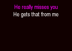 He gets that from me