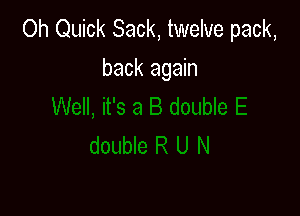 Oh Quick Sack, twelve pack,
back again