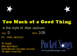 I? 451

Too Much of a Good Thing

m the style of Alan Jackson

key D Inc 3 09
by, Alan Jackson

Tn tng-zls
EMI Fpnl MJSIc
Imemational copynght secured

m ngms resented, mmm