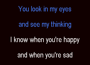 I know when you're happy

and when you're sad