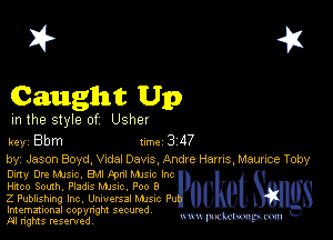 I? 451
Caught Up

m the style of Usher

key Bbm 1m 3 117
by, Jason Boyd, Vidal Dams, Andre Hams, Maurice Toby

0an 0m MJSIc. 8M! Pcnl Mme Inc
Hitco South. Pladns Mme, P00 9
Z Publishing Inc, Universal Mam Pu

Imemational copynght secured
m ngms resented, mmm