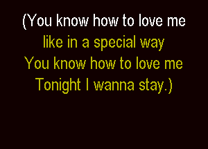 (You know how to love me
like in a special way
You know how to love me

Tonight I wanna stay.)