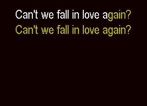 Can't we fall in love again?
Can't we fall in love again?