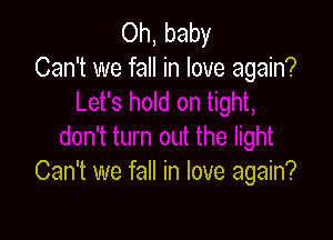 Oh, baby
Can't we fall in love again?

Can't we fall in love again?