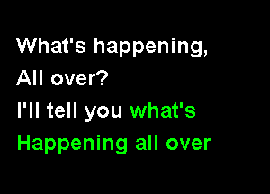 What's happening,
All over?

I'll tell you what's
Happening all over