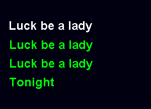 Luck be a lady
Luck be a lady

Luck be a lady
Tonight