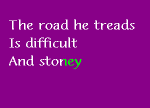 The road he treads
Is difficult

And stoney