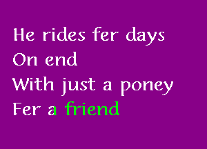 He rides fer days
On and

With just a poney
Fer a friend
