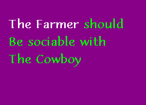 The Farmer should
Be sociable with

The Cowboy