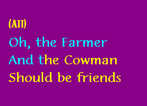 (A11)
Oh, the Farmer

And the Cowman
Should be friends