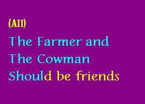 (A11)
The Farmer and

The Cowman
Should be friends