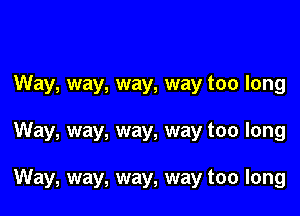 Way, way, way, way too long

Way, way, way, way too long

Way, way, way, way too long