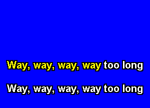 Way, way, way, way too long

Way, way, way, way too long