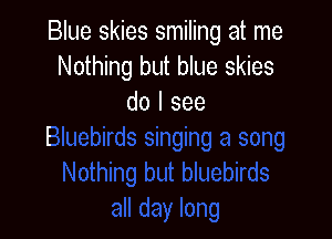 Blue skies smiling at me
Nothing but blue skies
do I see