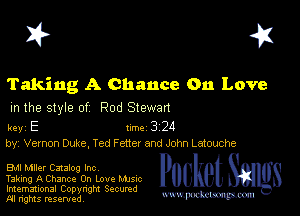 I? 451

Taking A Chance On Love
m the style of Rod Stewan

key E II'M 3 24
by, Vernon Duke, Ted F mm and John Latouche

EMI Mller Catalog Inc

Taking A Chance On Love Mme
Imemational Copynght Secumd
M rights resentedv