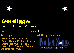 I? 451

Goldigger

m the style of Kanye West

key A Inc 3 30
by, Ray Charles, Renard Richard, Kanye Omen West

Bu Blackmood Mme Inc
Please Gimme M1 Publishing Inc
Unichappell Mme Inc (BMI)
Imemational Copynght Secumd

m ngms resented, mmm