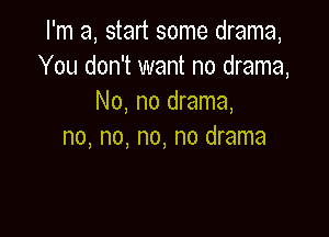 I'm a, start some drama,
You don't want no drama,
No, no drama,

no, no, no, no drama