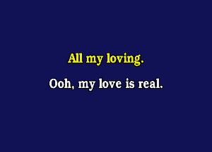 All my loving.

0011. my love is real.
