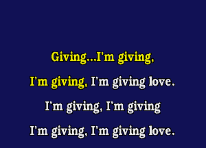 Giving...rm giving.
I'm giving. I'm giving love.

I'm giving. I'm giving

I'm giving. I'm giving love.