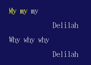 Mymymy
Delilah

Why why why
Delilah