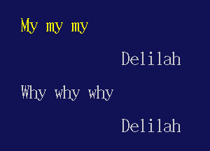 Mymymy
Delilah

Why why why
Delilah