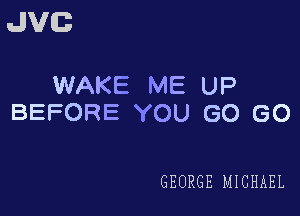 JVG

WAKE ME UP
BEFORE YOU GO GO

GEORGE MICHAEL
