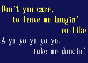 Don t you care.
to leave me hangir
on like

A yo yo yo yo yo.
take me dancin
