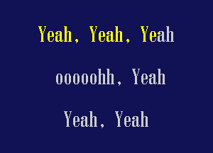 Yeah, Yeah, Yeah

00000hh. Yeah

Yeah. Yeah