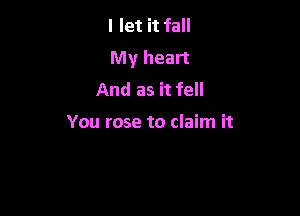 I let it fall
My heart
And as it fell

You rose to claim it