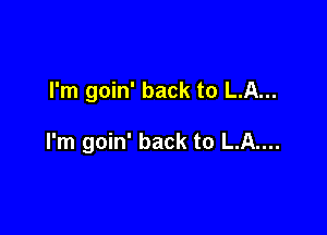 I'm goin' back to LA...

I'm goin' back to L.A....
