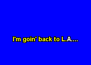 I'm goin' back to L.A....
