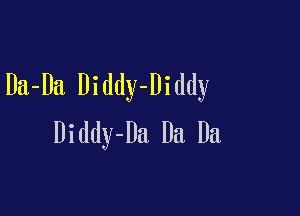 Da-Da Diddy-Diddy

Diddy-Da Da Da