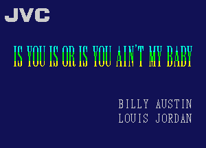 JVG
IS YUU IS OR IS YOU AINT MY BABY

BILLY AUSTIN
LOUIS JORDAN