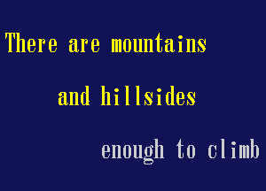 There are mountains

and hillsides

enough to climb