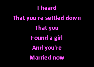 I heard

That you're settled down

That you
Found a girl
And you're

Married now