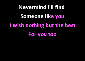 Nevermind I'll find

Someone like you
I wish nothing but the best

Foryoutoo