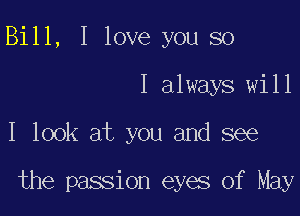 Bill, I love you so
I always will

I look at you and see

the passion eyes of May